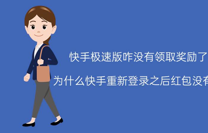 快手极速版咋没有领取奖励了 为什么快手重新登录之后红包没有了？